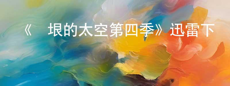 曾陽的網絡影視資源,《無垠的太空第四季》迅雷下載/在線觀看-魔幻科幻-美劇天堂